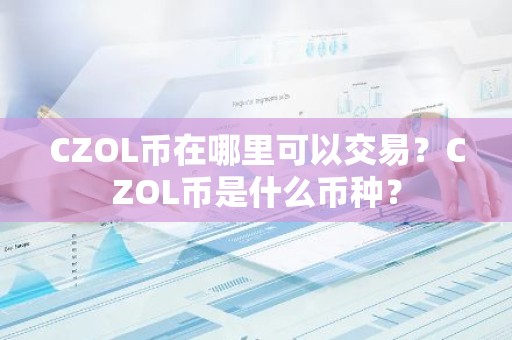 CZOL币在哪里可以交易？CZOL币是什么币种？