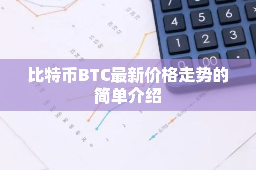 比特币BTC最新价格走势的简单介绍