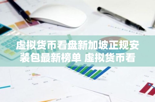虚拟货币看盘新加坡正规安装包最新榜单 虚拟货币看盘安装包能赚钱安卓榜单