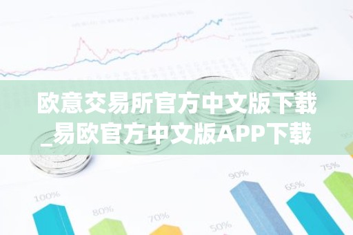 欧意交易所官方中文版下载_易欧官方中文版APP下载指南