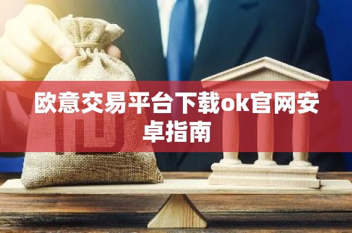 欧意交易平台下载ok官网安卓指南