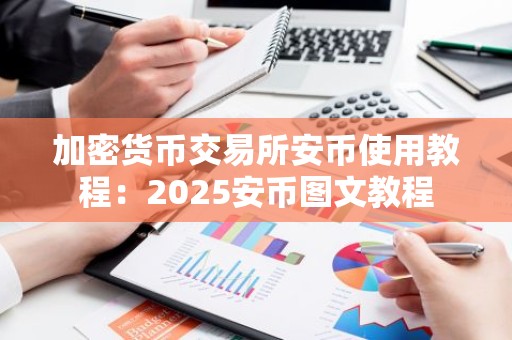 加密货币交易所安币使用教程：2025安币图文教程