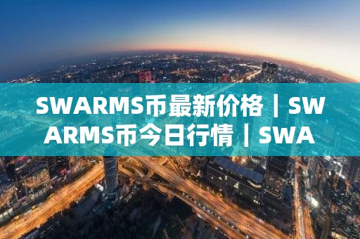 SWARMS币最新价格｜SWARMS币今日行情｜SWARMS币最新消息