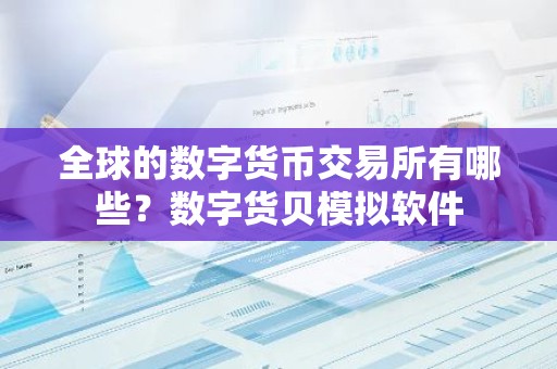 全球的数字货币交易所有哪些？数字货贝模拟软件