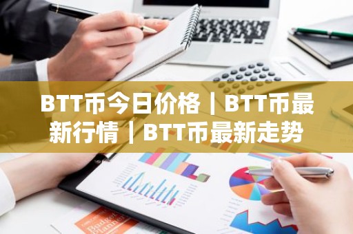 BTT币今日价格｜BTT币最新行情｜BTT币最新走势