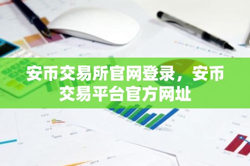 安币交易所官网登录，安币交易平台官方网址