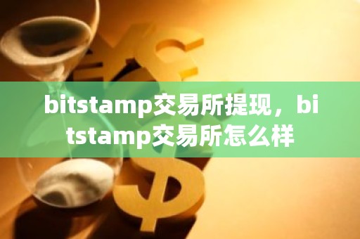 bitstamp交易所提现，bitstamp交易所怎么样