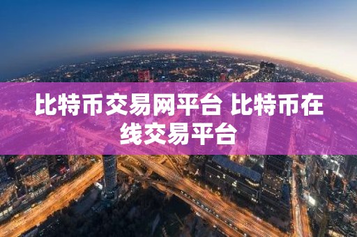 比特币交易网平台 比特币在线交易平台