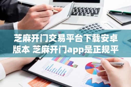 芝麻开门交易平台下载安卓版本 芝麻开门app是正规平台吗？
