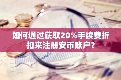 如何通过获取20%手续费折扣来注册安币账户？