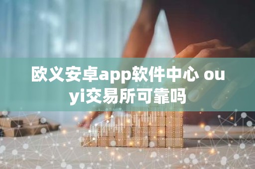 欧义安卓app软件中心 ouyi交易所可靠吗