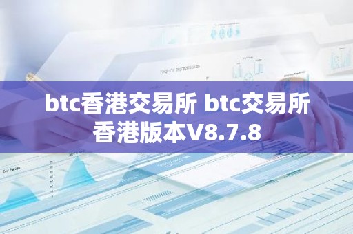 btc香港交易所 btc交易所香港版本V8.7.8