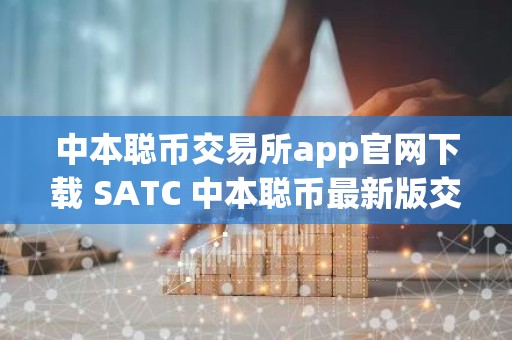 中本聪币交易所app官网下载 SATC 中本聪币最新版交易所苹果官方APP下载