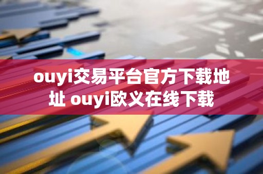 ouyi交易平台官方下载地址 ouyi欧义在线下载