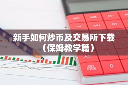 新手如何炒币及交易所下载（保姆教学篇）
