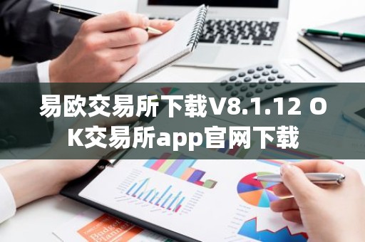 易欧交易所下载V8.1.12 OK交易所app官网下载