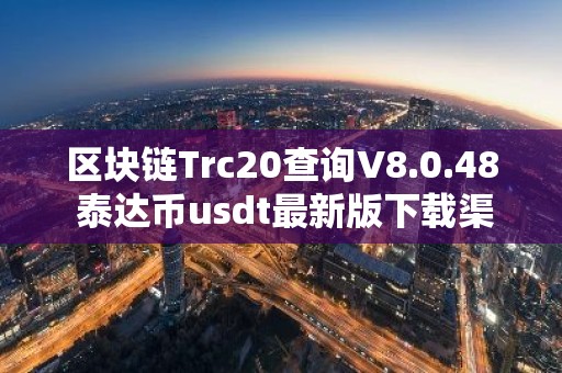 区块链Trc20查询V8.0.48 泰达币usdt最新版下载渠道