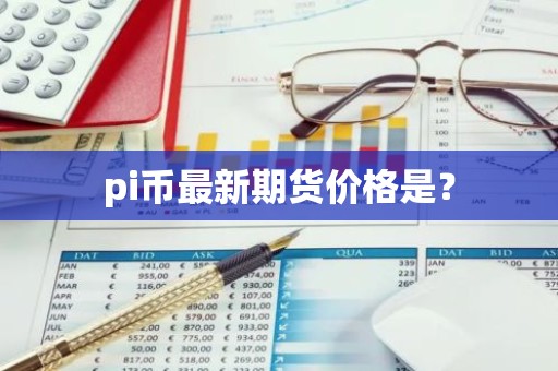 pi币最新期货价格是？