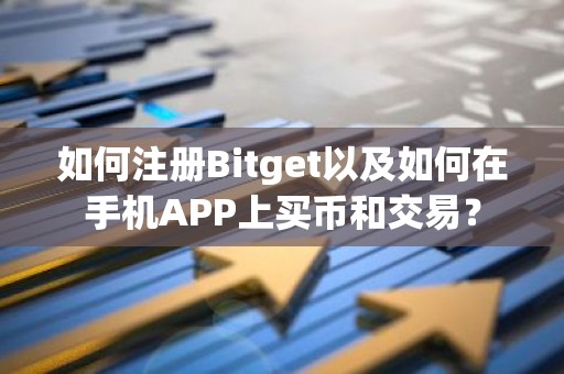 如何注册Bitget以及如何在手机APP上买币和交易？