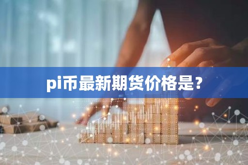 pi币最新期货价格是？