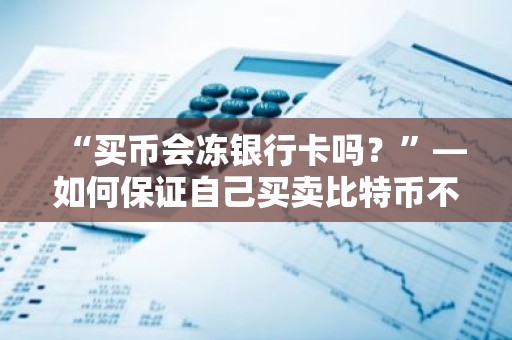 “买币会冻银行卡吗？”—如何保证自己买卖比特币不被冻卡