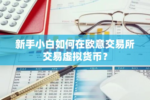 新手小白如何在欧意交易所交易虚拟货币？