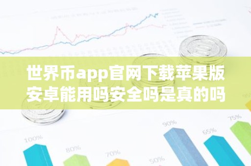 世界币app官网下载苹果版安卓能用吗安全吗是真的吗？