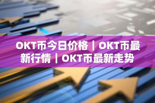 OKT币今日价格｜OKT币最新行情｜OKT币最新走势