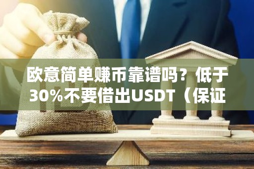 欧意简单赚币靠谱吗？低于30%不要借出USDT（保证自己不吃亏）