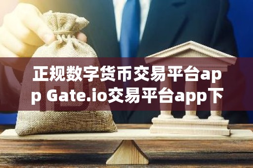 正规数字货币交易平台app Gate.io交易平台app下载官网 正规数字货币交易平台app货币交易平台下载