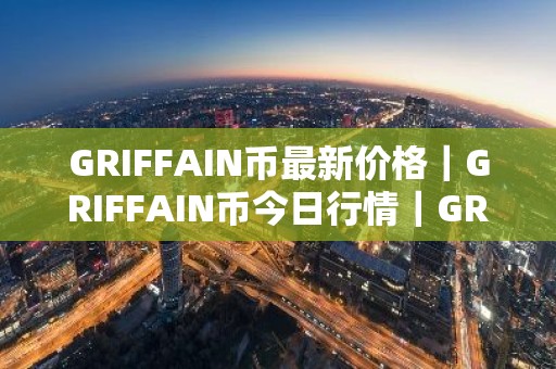 GRIFFAIN币最新价格｜GRIFFAIN币今日行情｜GRIFFAIN币最新消息