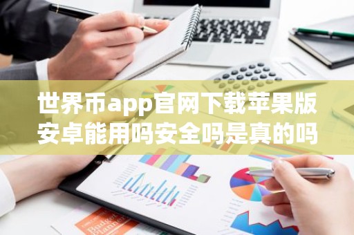 世界币app官网下载苹果版安卓能用吗安全吗是真的吗？