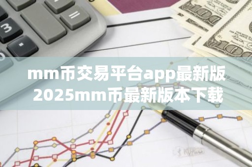mm币交易平台app最新版 2025mm币最新版本下载V8.1.17