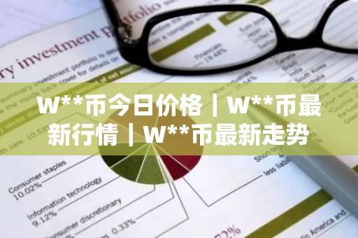 W**币今日价格｜W**币最新行情｜W**币最新走势