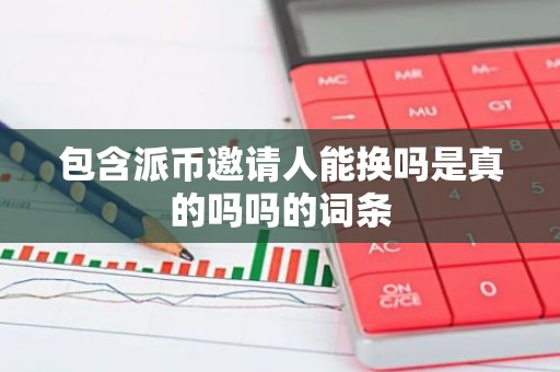包含派币邀请人能换吗是真的吗吗的词条