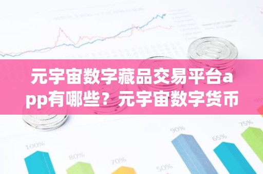 元宇宙数字藏品交易平台app有哪些？元宇宙数字货币是什么币