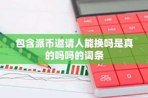 包含派币邀请人能换吗是真的吗吗的词条