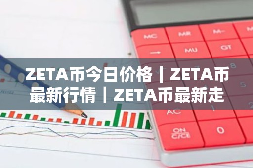 ZETA币今日价格｜ZETA币最新行情｜ZETA币最新走势