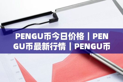 PENGU币今日价格｜PENGU币最新行情｜PENGU币最新走势