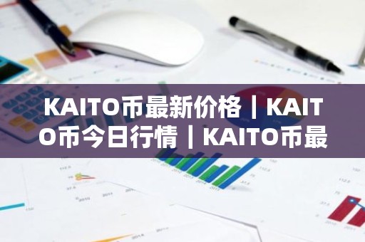 KAITO币最新价格｜KAITO币今日行情｜KAITO币最新消息
