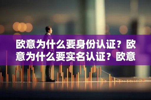 欧意为什么要身份认证？欧意为什么要实名认证？欧意不认证可以吗？