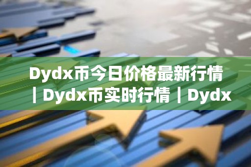 Dydx币今日价格最新行情｜Dydx币实时行情｜Dydx币今日最新走势