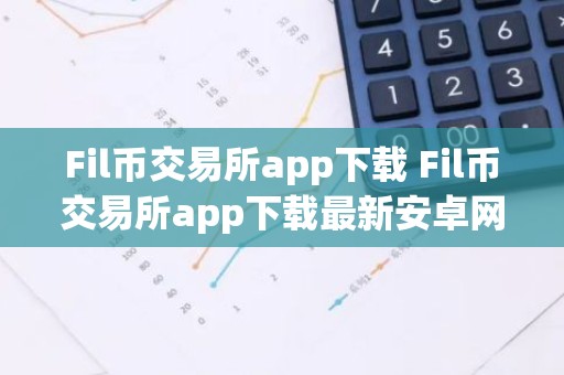 Fil币交易所app下载 Fil币交易所app下载最新安卓网页版 Fil币交易所app官网下载2025