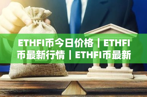 ETHFI币今日价格｜ETHFI币最新行情｜ETHFI币最新走势