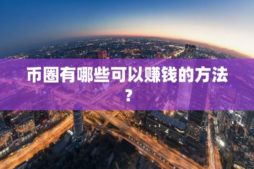 币圈有哪些可以赚钱的方法？