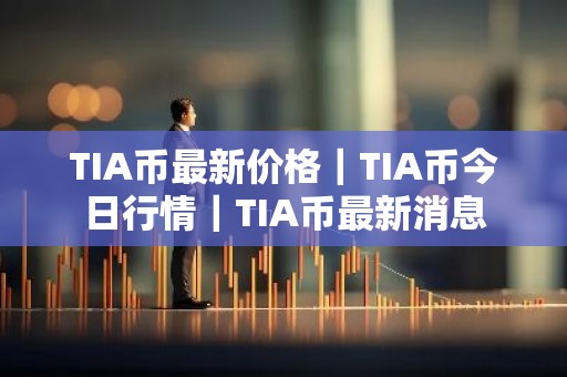 TIA币最新价格｜TIA币今日行情｜TIA币最新消息