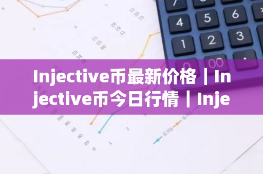 Injective币最新价格｜Injective币今日行情｜Injective币最新消息