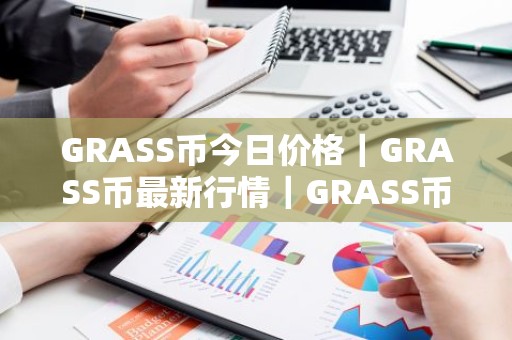 GRASS币今日价格｜GRASS币最新行情｜GRASS币最新走势