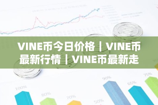 VINE币今日价格｜VINE币最新行情｜VINE币最新走势