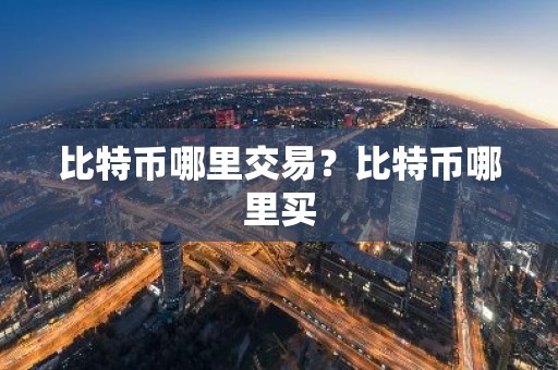比特币哪里交易？比特币哪里买